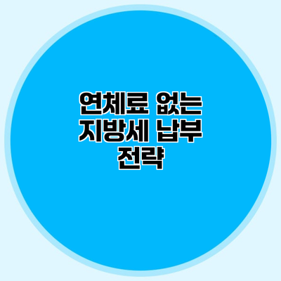 연체료 없는 지방세 납부 전략