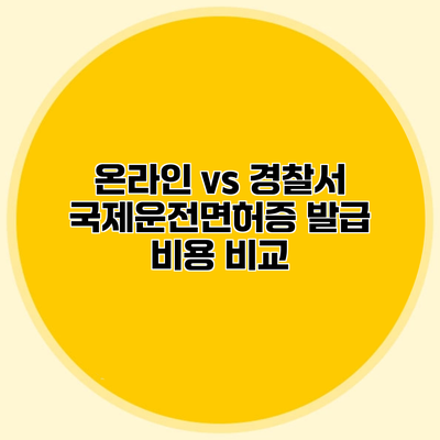 온라인 vs 경찰서 국제운전면허증 발급 비용 비교