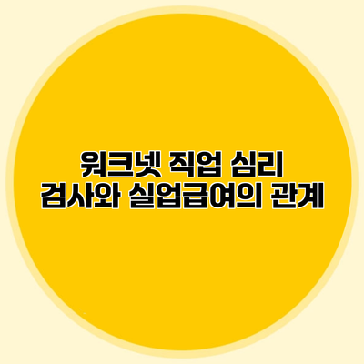 워크넷 직업 심리 검사와 실업급여의 관계