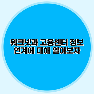 워크넷과 고용센터 정보 연계에 대해 알아보자