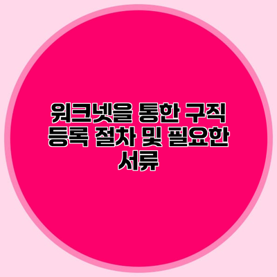 워크넷을 통한 구직 등록 절차 및 필요한 서류