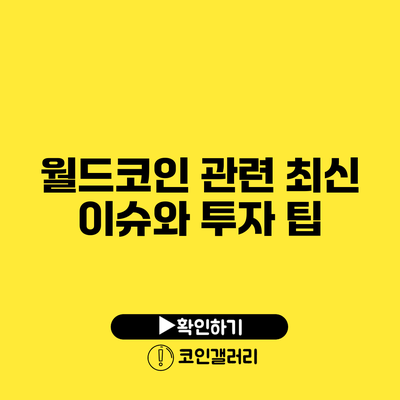 월드코인 관련 최신 이슈와 투자 팁