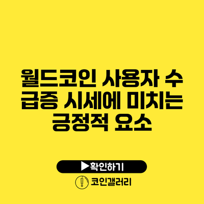 월드코인 사용자 수 급증: 시세에 미치는 긍정적 요소