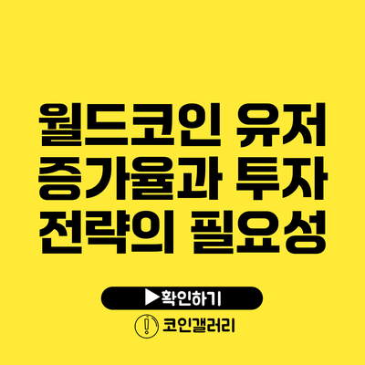 월드코인 유저 증가율과 투자 전략의 필요성