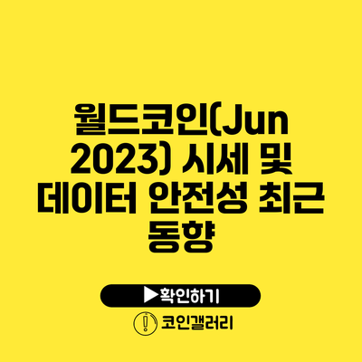 월드코인(Jun 2023) 시세 및 데이터 안전성 최근 동향