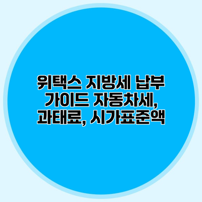 위택스 지방세 납부 가이드 자동차세, 과태료, 시가표준액