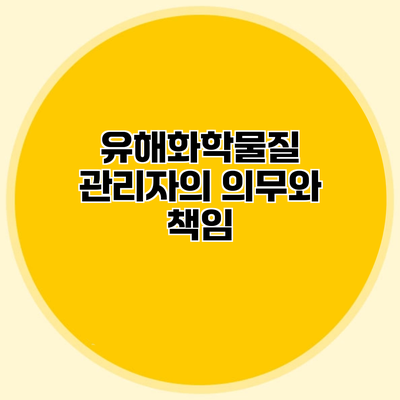 유해화학물질 관리자의 의무와 책임