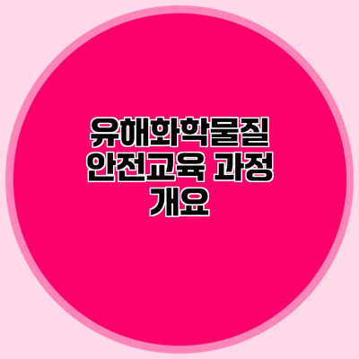 유해화학물질 안전교육 과정 개요