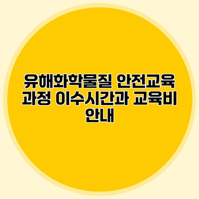 유해화학물질 안전교육 과정 이수시간과 교육비 안내