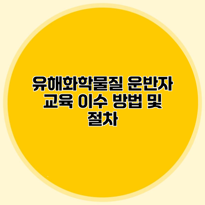 유해화학물질 운반자 교육 이수 방법 및 절차