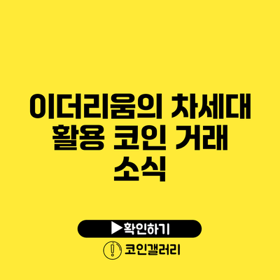 이더리움의 차세대 활용: 코인 거래 소식