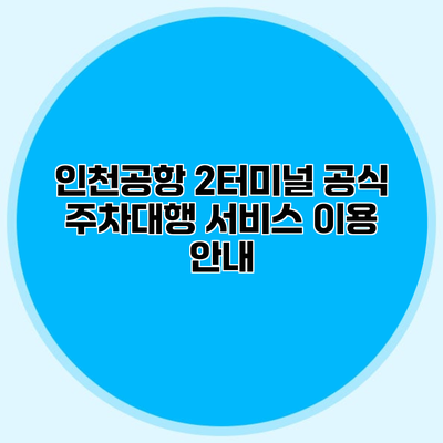 인천공항 2터미널 공식 주차대행 서비스 이용 안내