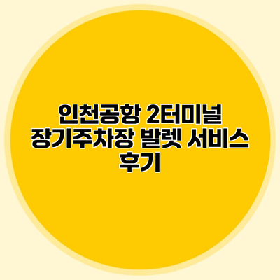 인천공항 2터미널 장기주차장 발렛 서비스 후기