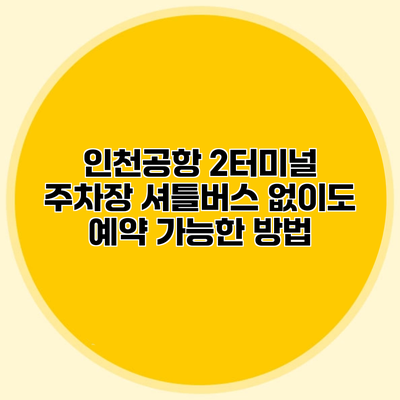 인천공항 2터미널 주차장 셔틀버스 없이도 예약 가능한 방법