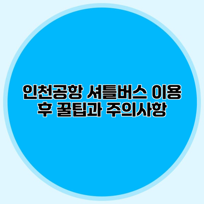 인천공항 셔틀버스 이용 후 꿀팁과 주의사항