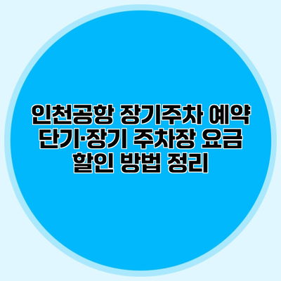 인천공항 장기주차 예약 단기·장기 주차장 요금 할인 방법 정리