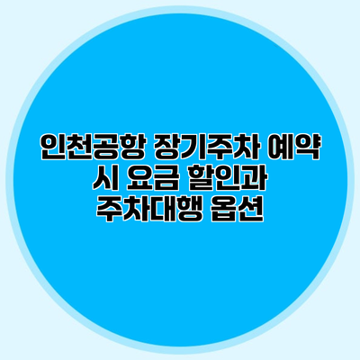 인천공항 장기주차 예약 시 요금 할인과 주차대행 옵션