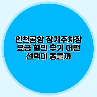 인천공항 장기주차장 요금 할인 후기 어떤 선택이 좋을까?