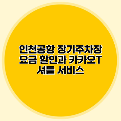 인천공항 장기주차장 요금 할인과 카카오T 셔틀 서비스