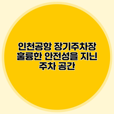 인천공항 장기주차장 훌륭한 안전성을 지닌 주차 공간