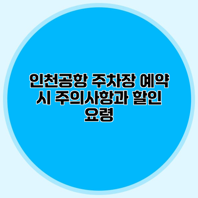 인천공항 주차장 예약 시 주의사항과 할인 요령