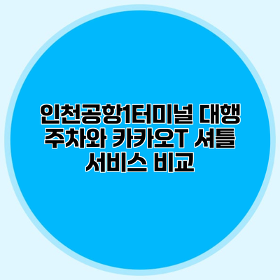 인천공항1터미널 대행 주차와 카카오T 셔틀 서비스 비교