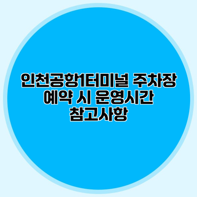 인천공항1터미널 주차장 예약 시 운영시간 참고사항