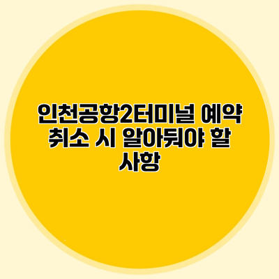 인천공항2터미널 예약 취소 시 알아둬야 할 사항