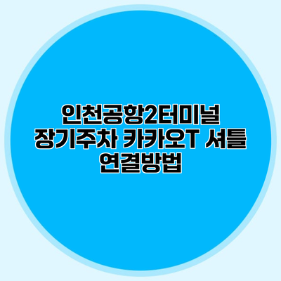 인천공항2터미널 장기주차 카카오T 셔틀 연결방법