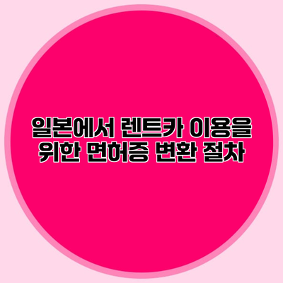 일본에서 렌트카 이용을 위한 면허증 변환 절차