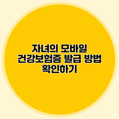 자녀의 모바일 건강보험증 발급 방법 확인하기