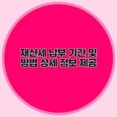 재산세 납부 기간 및 방법 상세 정보 제공