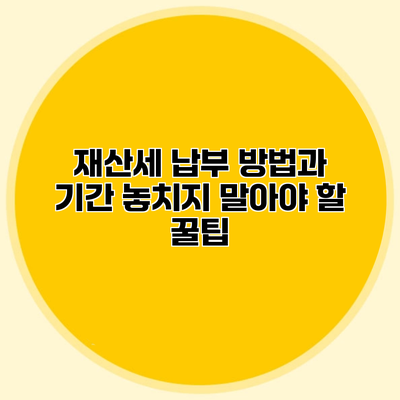 재산세 납부 방법과 기간 놓치지 말아야 할 꿀팁