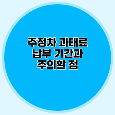 주정차 과태료 납부 기간과 주의할 점