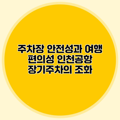 주차장 안전성과 여행 편의성 인천공항 장기주차의 조화