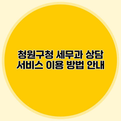 청원구청 세무과 상담 서비스 이용 방법 안내