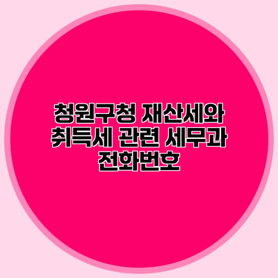 청원구청 재산세와 취득세 관련 세무과 전화번호