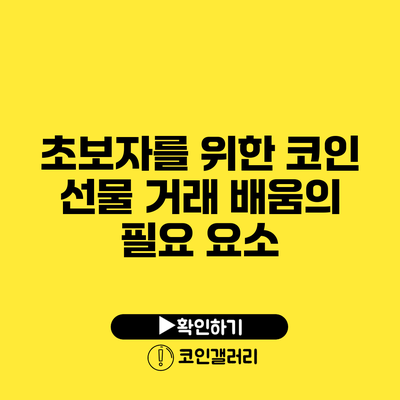 초보자를 위한 코인 선물 거래 배움의 필요 요소