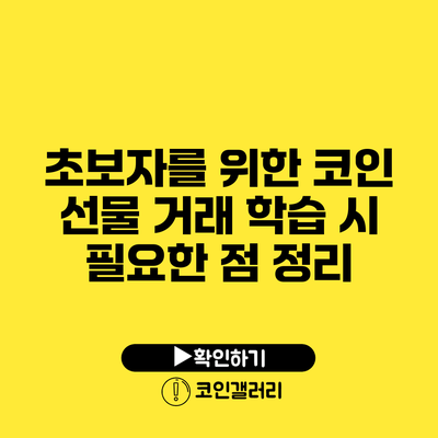 초보자를 위한 코인 선물 거래 학습 시 필요한 점 정리