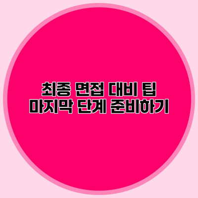 최종 면접 대비 팁 마지막 단계 준비하기