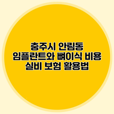 충주시 안림동 임플란트와 뼈이식 비용 실비 보험 활용법