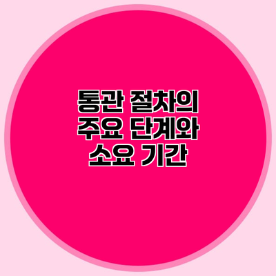 통관 절차의 주요 단계와 소요 기간