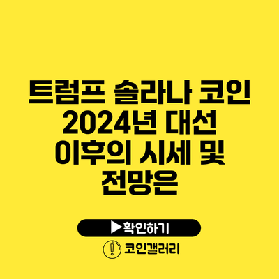 트럼프 솔라나 코인 2024년 대선 이후의 시세 및 전망은?