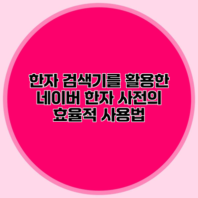 한자 검색기를 활용한 네이버 한자 사전의 효율적 사용법