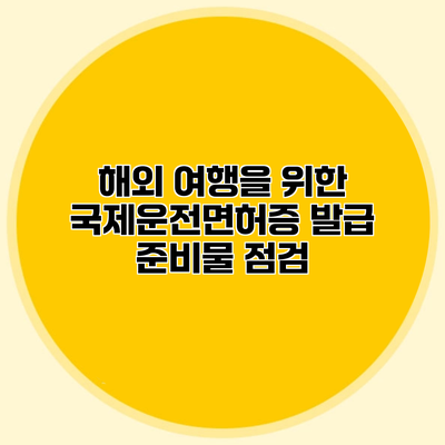 해외 여행을 위한 국제운전면허증 발급 준비물 점검