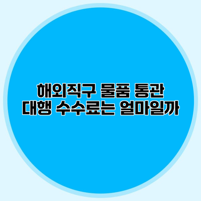 해외직구 물품 통관 대행 수수료는 얼마일까?