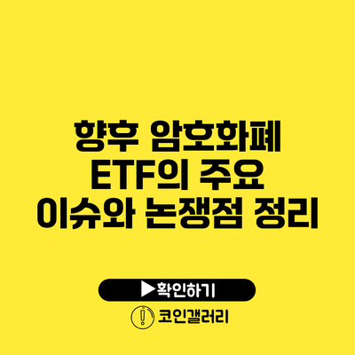 향후 암호화폐 ETF의 주요 이슈와 논쟁점 정리