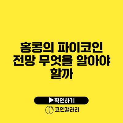 홍콩의 파이코인 전망: 무엇을 알아야 할까?