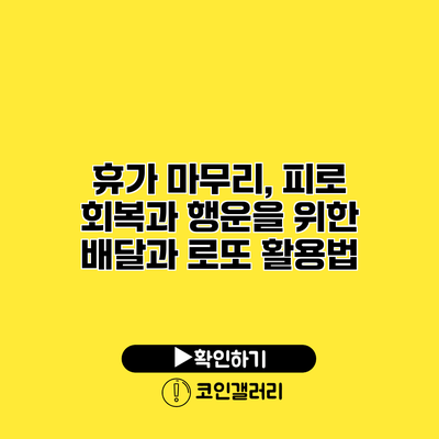 휴가 마무리, 피로 회복과 행운을 위한 배달과 로또 활용법