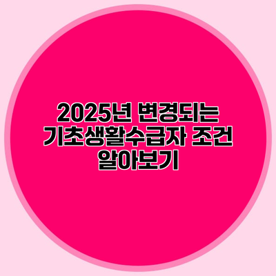 2025년 변경되는 기초생활수급자 조건 알아보기